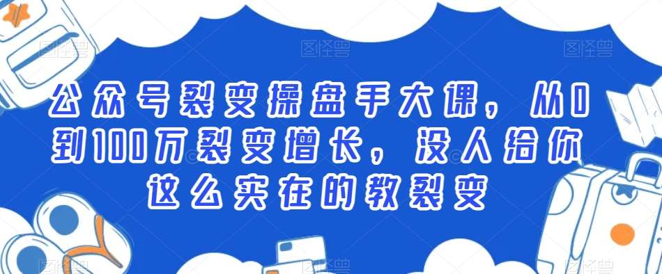 公众号裂变操盘手大课，从0到100万裂变增长，没人给你这么实在的教裂变-哔搭谋事网-原创客谋事网