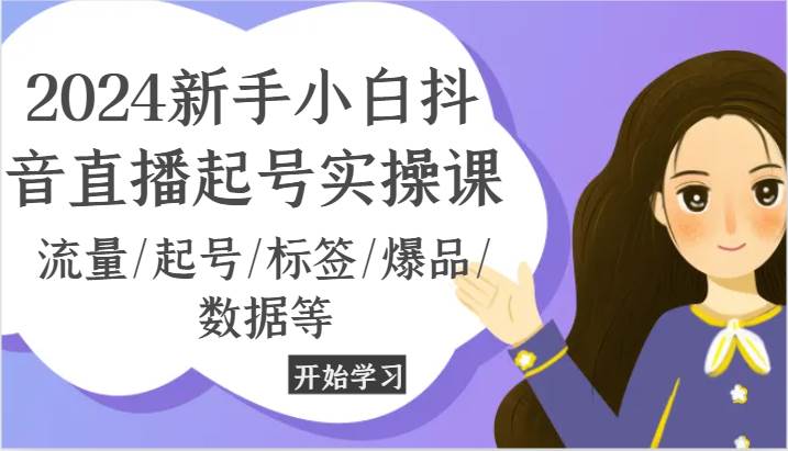 2024新手小白抖音直播起号实操课，流量/起号/标签/爆品/数据等-哔搭谋事网-原创客谋事网