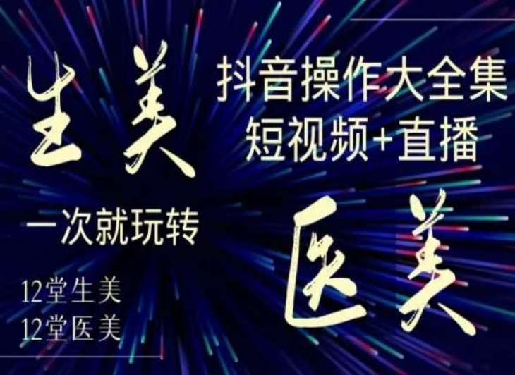 美业全干货·生美·医美抖音操作合集，短视频+直播，一次就玩转-哔搭谋事网-原创客谋事网