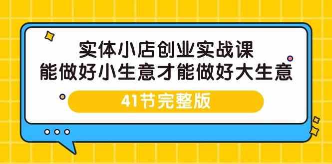 实体小店创业实战课，能做好小生意才能做好大生意-41节完整版-哔搭谋事网-原创客谋事网