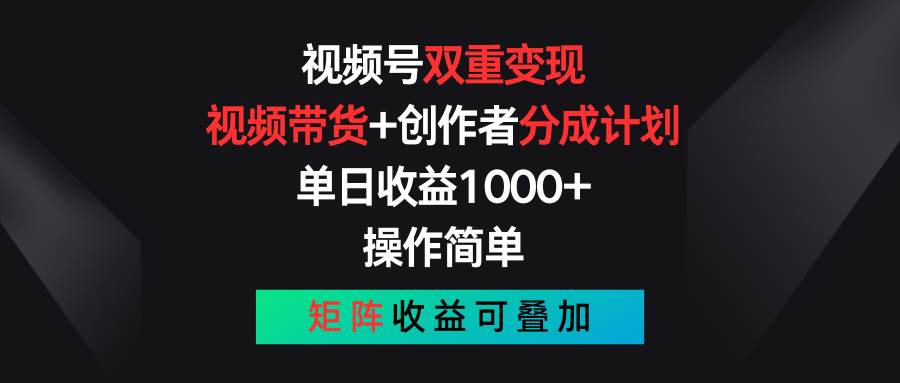 视频号双重变现，视频带货+创作者分成计划 , 单日收益1000+，操作简单，矩阵收益叠加-哔搭谋事网-原创客谋事网