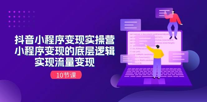 （11256期）抖音小程序变现实操营，小程序变现的底层逻辑，实现流量变现（10节课）-哔搭谋事网-原创客谋事网