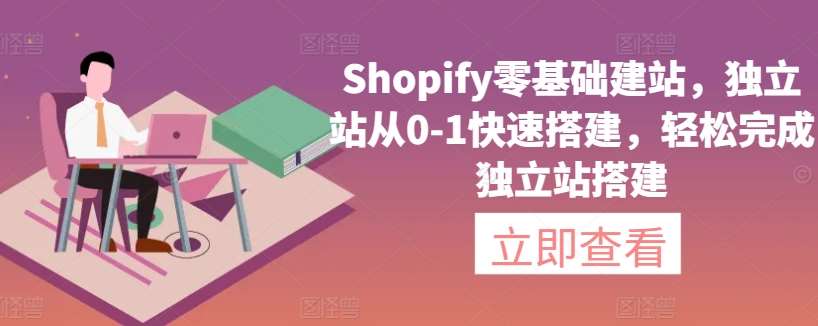 Shopify零基础建站，独立站从0-1快速搭建，轻松完成独立站搭建-哔搭谋事网-原创客谋事网