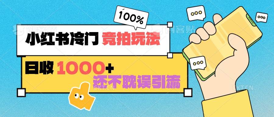 小红书冷门 竞拍玩法 日收1000+ 不耽误引流 可以做店铺 可以做私域-哔搭谋事网-原创客谋事网