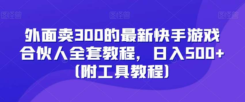 外面卖300的最新快手游戏合伙人全套教程，日入500+（附工具教程）-哔搭谋事网-原创客谋事网