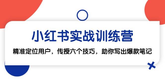 （12925期）小红书实战训练营：精准定位用户，传授六个技巧，助你写出爆款笔记-哔搭谋事网-原创客谋事网