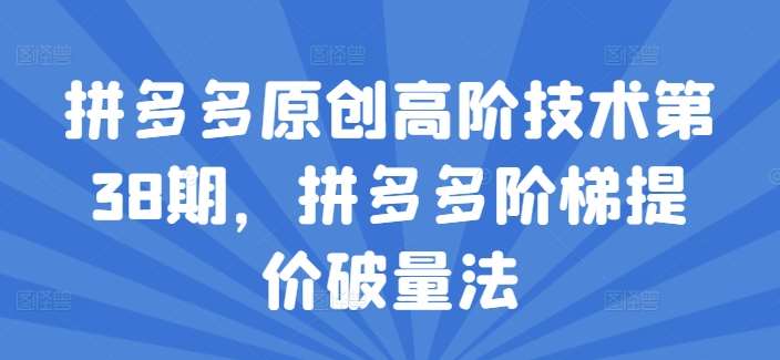 拼多多原创高阶技术第38期，拼多多阶梯提价破量法-哔搭谋事网-原创客谋事网