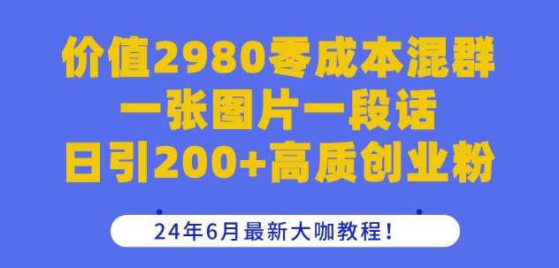 价值2980零成本混群一张图片一段话日引200+高质创业粉，24年6月最新大咖教程【揭秘】-哔搭谋事网-原创客谋事网