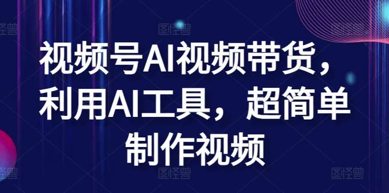 视频号AI视频带货，利用AI工具，超简单制作视频【揭秘】-哔搭谋事网-原创客谋事网