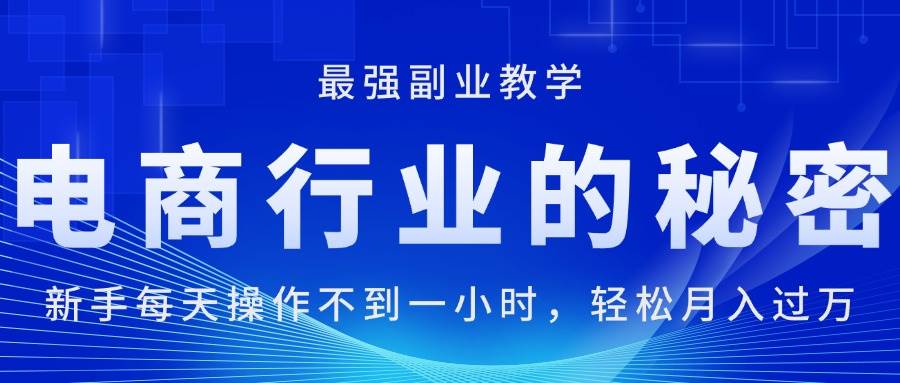 （11427期）电商行业的秘密，新手每天操作不到一小时，月入过万轻轻松松，最强副业…-哔搭谋事网-原创客谋事网