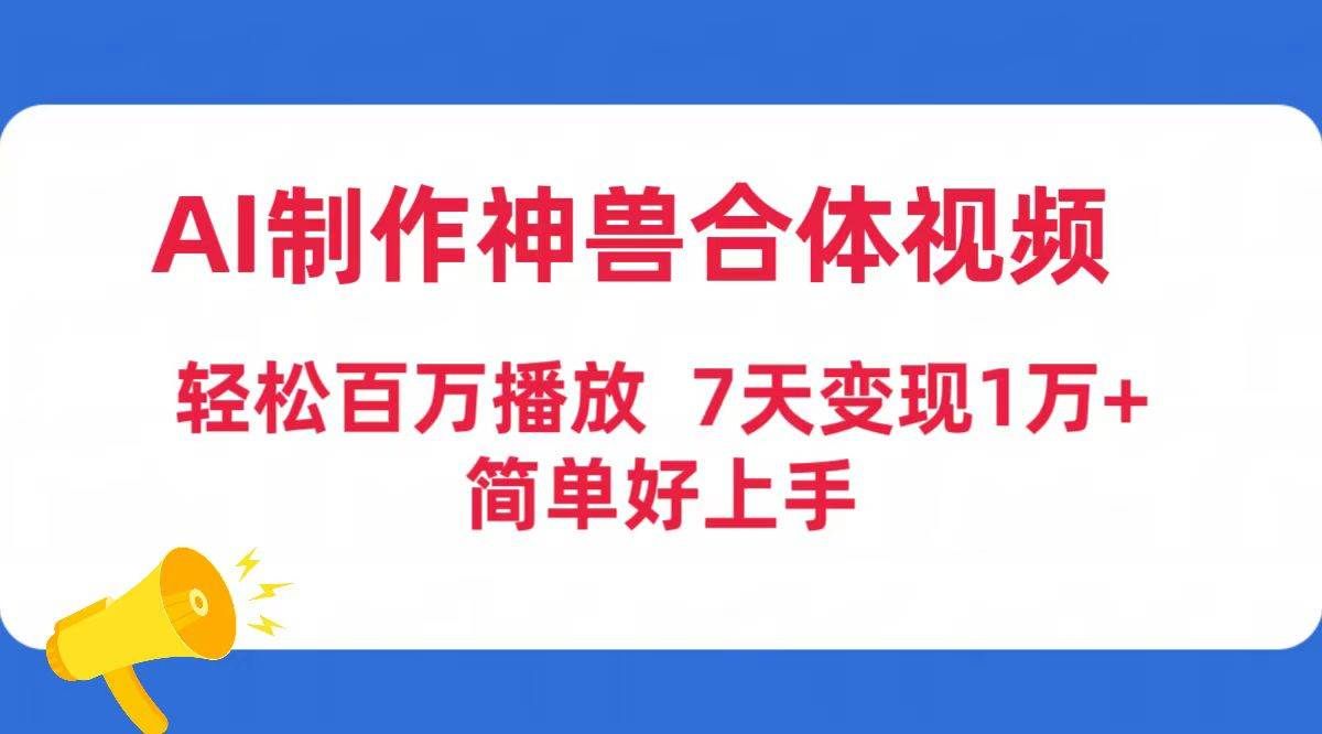 （9600期）AI制作神兽合体视频，轻松百万播放，七天变现1万+简单好上手（工具+素材）-哔搭谋事网-原创客谋事网