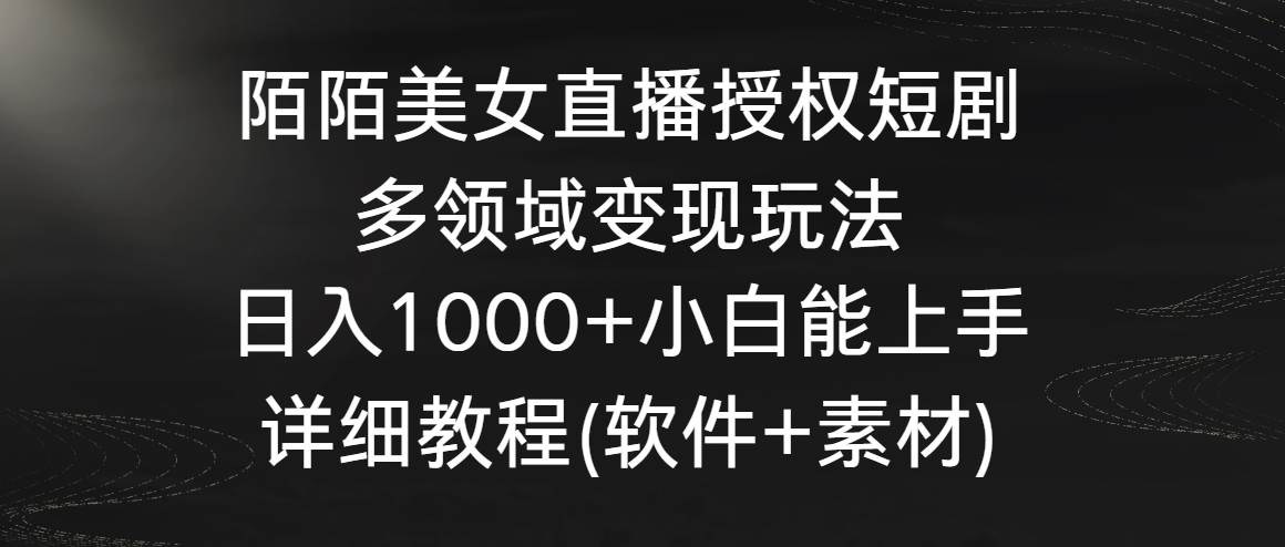 陌陌美女直播授权短剧，多领域变现玩法，日入1000+小白能上手，详细教程-哔搭谋事网-原创客谋事网