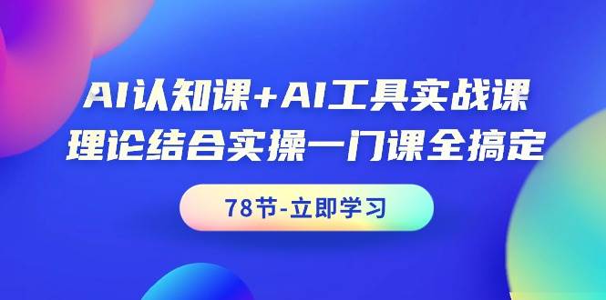 （9475期）AI认知课+AI工具实战课，理论结合实操一门课全搞定（78节课）-哔搭谋事网-原创客谋事网