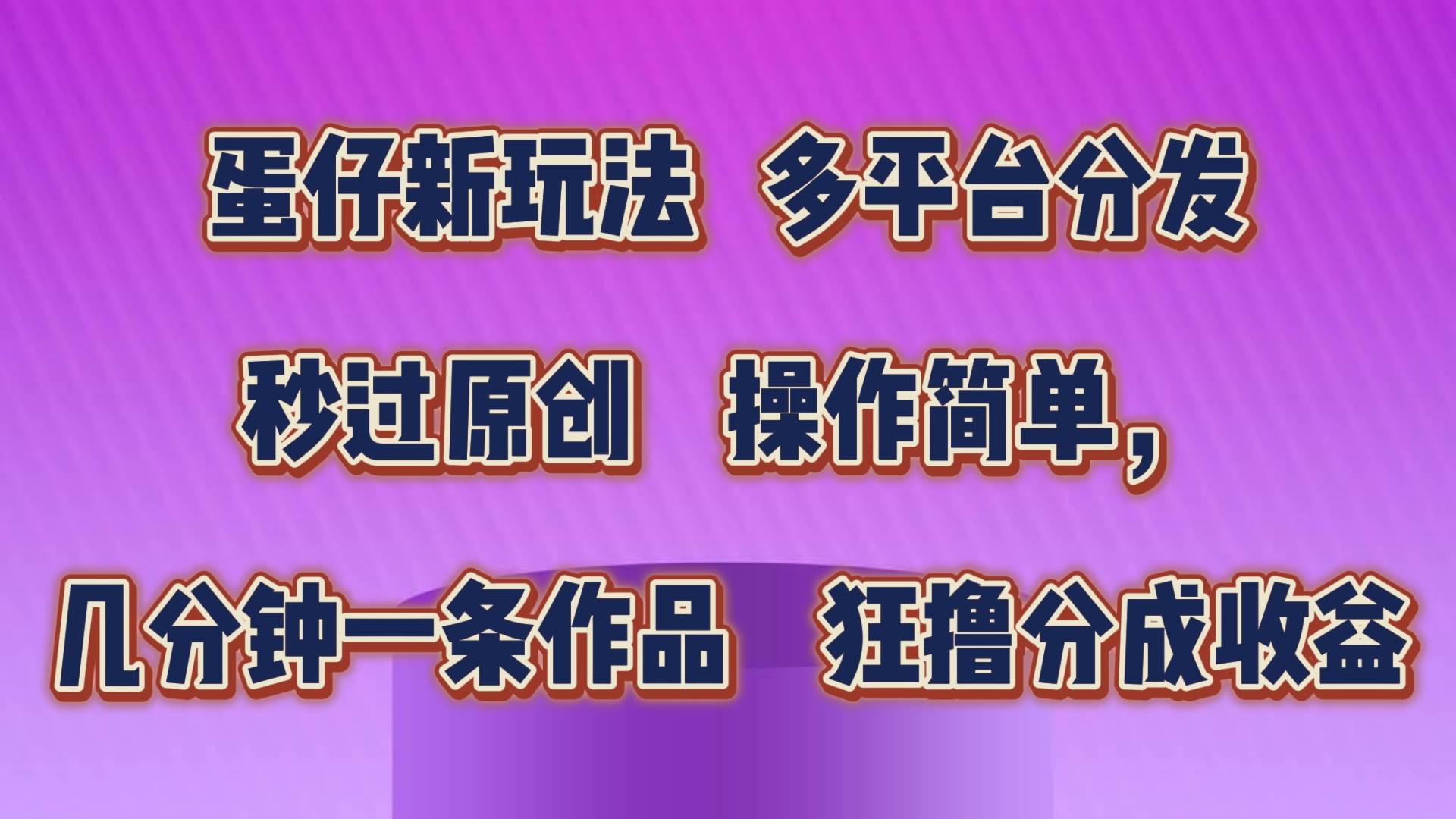 蛋仔新玩法，多平台分发，秒过原创，操作简单，几分钟一条作品，狂撸分成收益-哔搭谋事网-原创客谋事网