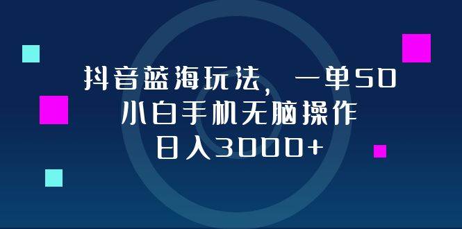 （12807期）抖音蓝海玩法，一单50，小白手机无脑操作，日入3000+-哔搭谋事网-原创客谋事网