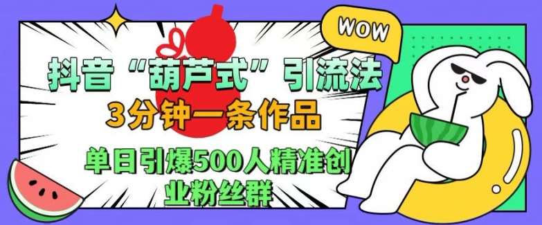 抖音葫芦式引流法，三分钟一条作品，单日引爆抖音500人精准创业粉丝群【揭秘】-哔搭谋事网-原创客谋事网