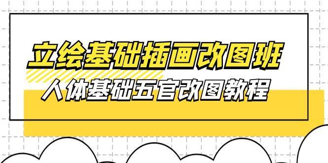 （10689期）立绘基础-插画改图班【第1期】：人体基础五官改图教程- 37节视频+课件-哔搭谋事网-原创客谋事网