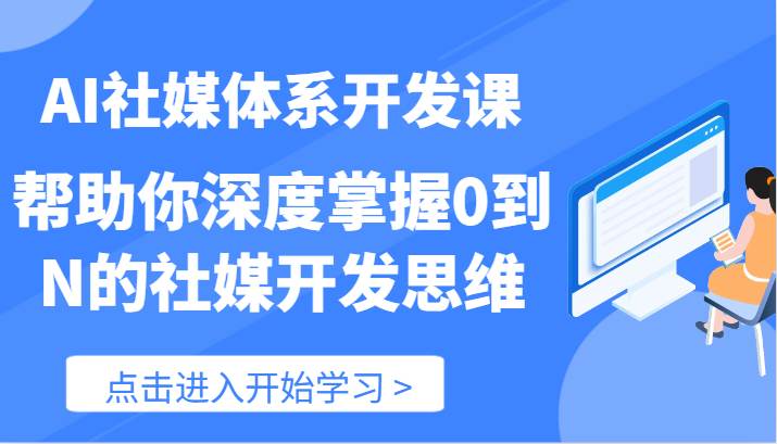 AI社媒体系开发课-帮助你深度掌握0到N的社媒开发思维（89节）-哔搭谋事网-原创客谋事网