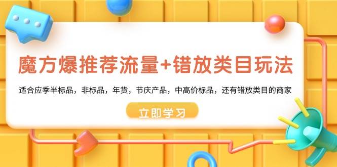 （8979期）魔方·爆推荐流量+错放类目玩法：适合应季半标品，非标品，年货，节庆产…-哔搭谋事网-原创客谋事网