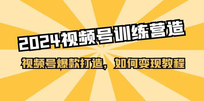 2024视频号训练营，视频号爆款打造，如何变现教程（20节课）-哔搭谋事网-原创客谋事网