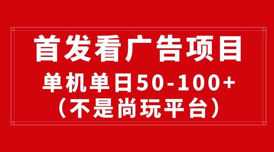 （10248期）最新看广告平台（不是尚玩），单机一天稳定收益50-100+-哔搭谋事网-原创客谋事网