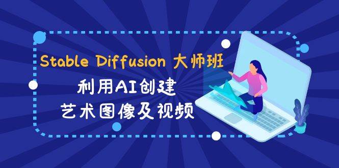 Stable Diffusion 大师班: 利用AI创建艺术图像及视频-31视频课-中英字幕-哔搭谋事网-原创客谋事网