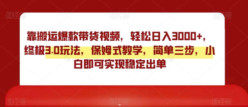 靠搬运爆款带货视频，轻松日入3000+，终极3.0玩法，保姆式教学，简单三步，小白即可实现稳定出单【揭秘】-哔搭谋事网-原创客谋事网