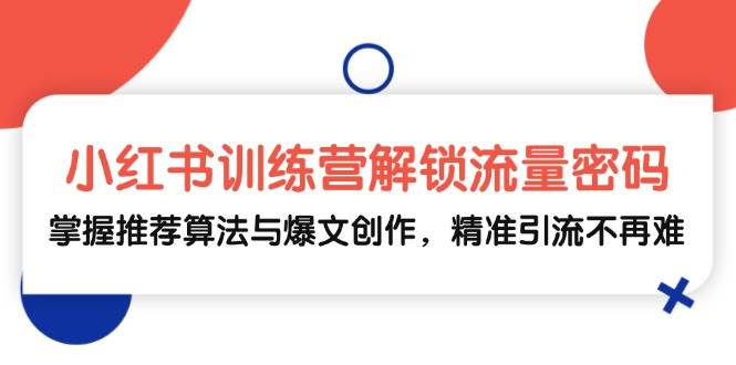 （13016期）小红书训练营解锁流量密码，掌握推荐算法与爆文创作，精准引流不再难-哔搭谋事网-原创客谋事网