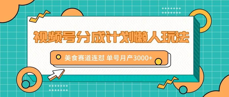 视频号分成计划懒人玩法，美食赛道连怼 单号月产3000+-哔搭谋事网-原创客谋事网