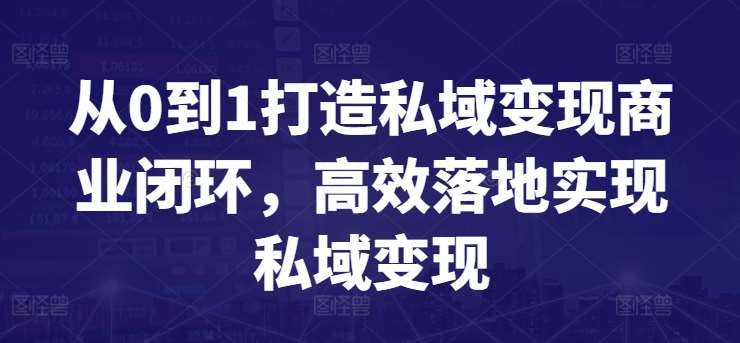 从0到1打造私域变现商业闭环，高效落地实现私域变现-哔搭谋事网-原创客谋事网