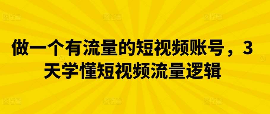 做一个有流量的短视频账号，3天学懂短视频流量逻辑-哔搭谋事网-原创客谋事网