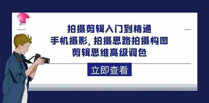 拍摄剪辑入门到精通，手机摄影 拍摄思路拍摄构图 剪辑思维高级调色（93节）-哔搭谋事网-原创客谋事网