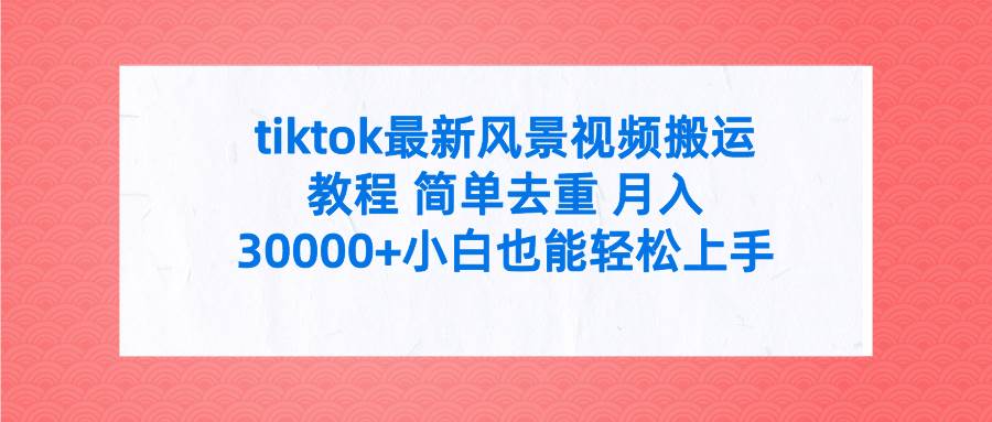 （9804期）tiktok最新风景视频搬运教程 简单去重 月入30000+附全套工具-哔搭谋事网-原创客谋事网