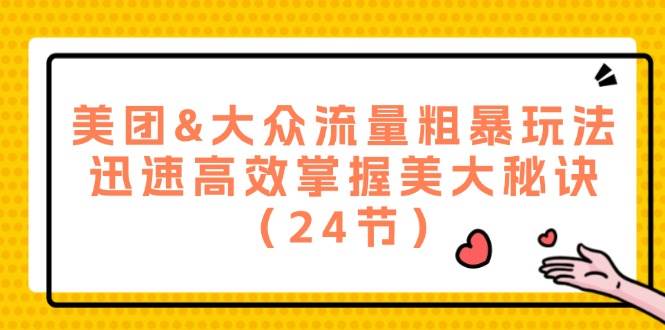 （12044期）美团&大众流量粗暴玩法，迅速高效掌握美大秘诀（24节）-哔搭谋事网-原创客谋事网