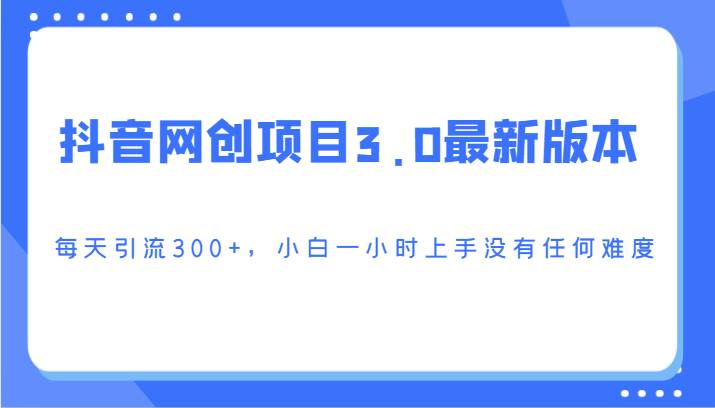 抖音网创项目3.0最新版本，每天引流300+，小白一小时上手没有任何难度-哔搭谋事网-原创客谋事网