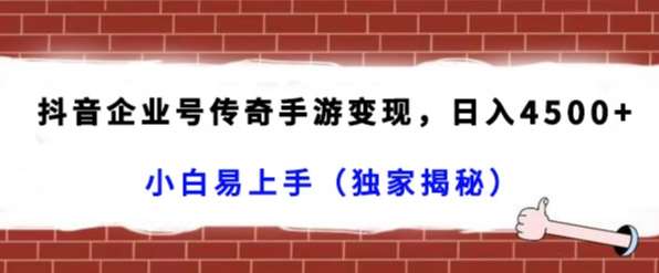 抖音企业号传奇手游变现，日入4500+，小白易上手（独家揭秘）-哔搭谋事网-原创客谋事网