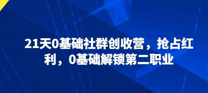 21天0基础社群创收营，抢占红利，0基础解锁第二职业-哔搭谋事网-原创客谋事网