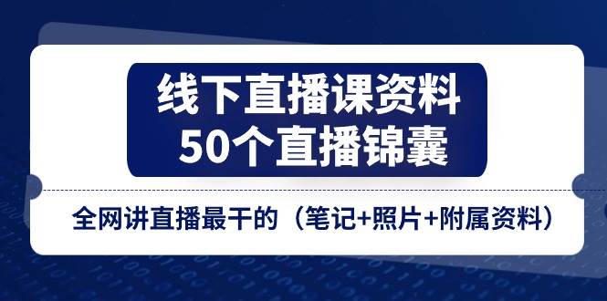 （11319期）线下直播课资料、50个-直播锦囊，全网讲直播最干的（笔记+照片+附属资料）-哔搭谋事网-原创客谋事网