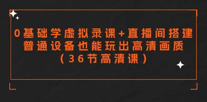 （9285期）零基础学虚拟录课+直播间搭建，普通设备也能玩出高清画质（36节高清课）-哔搭谋事网-原创客谋事网