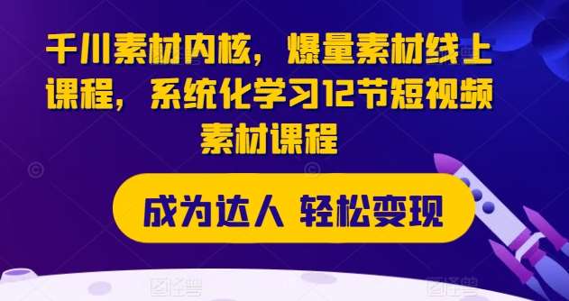 千川素材内核，爆量素材线上课程，系统化学习12节短视频素材课程-哔搭谋事网-原创客谋事网