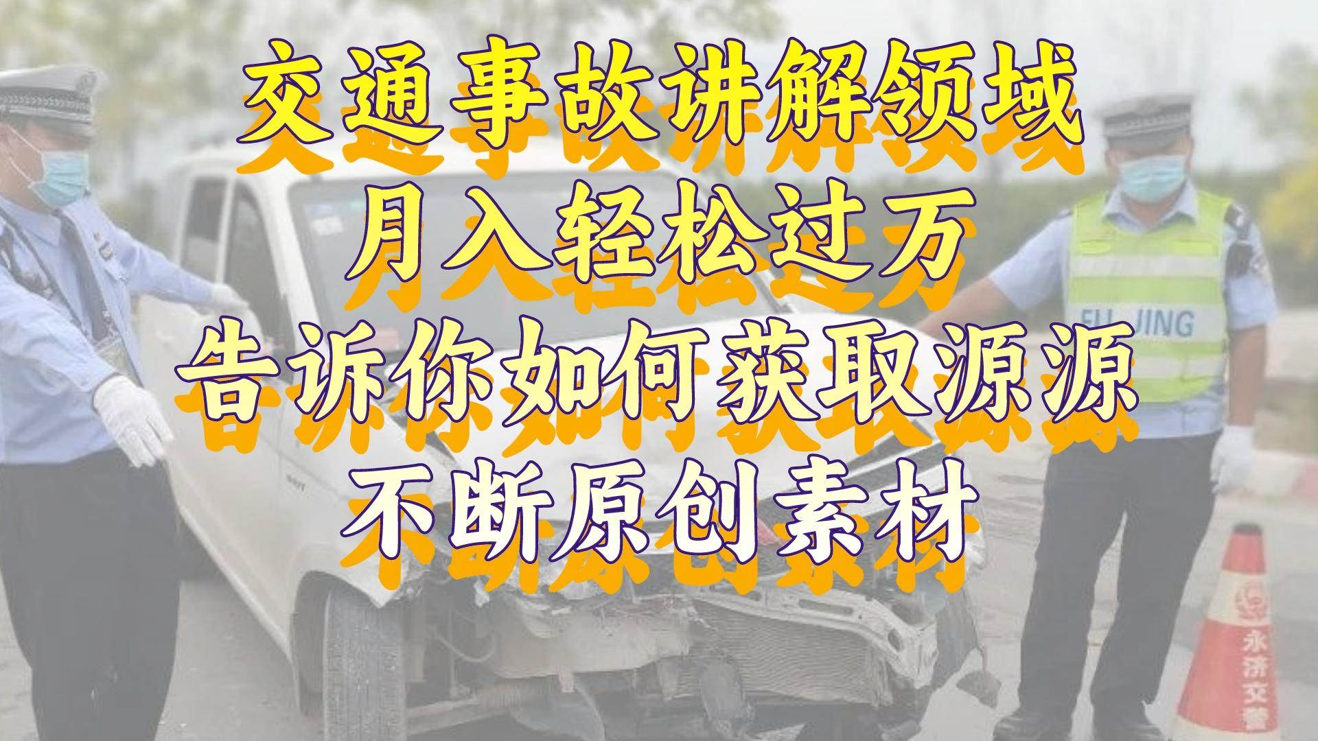 （8453期）交通事故讲解领域，月入轻松过万，告诉你如何获取源源不断原创素材，视…-哔搭谋事网-原创客谋事网