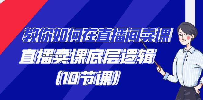 教你如何在直播间卖课的语法，直播卖课底层逻辑（10节课）-哔搭谋事网-原创客谋事网