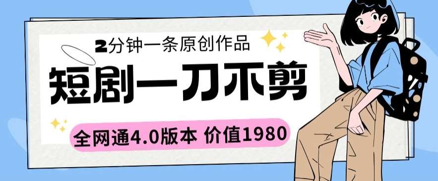 短剧一刀不剪2分钟一条全网通4.0版本价值1980【揭秘】-哔搭谋事网-原创客谋事网