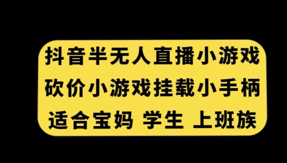 抖音半无人直播砍价小游戏，挂载游戏小手柄，适合宝妈学生上班族【揭秘】-哔搭谋事网-原创客谋事网