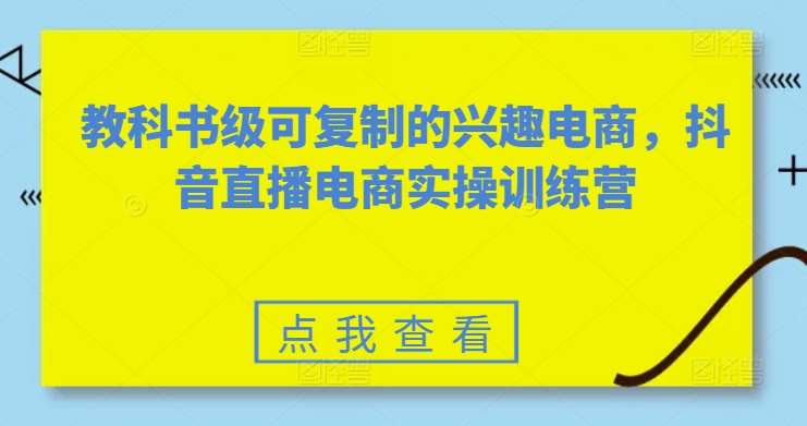 教科书级可复制的兴趣电商，抖音直播电商实操训练营-哔搭谋事网-原创客谋事网