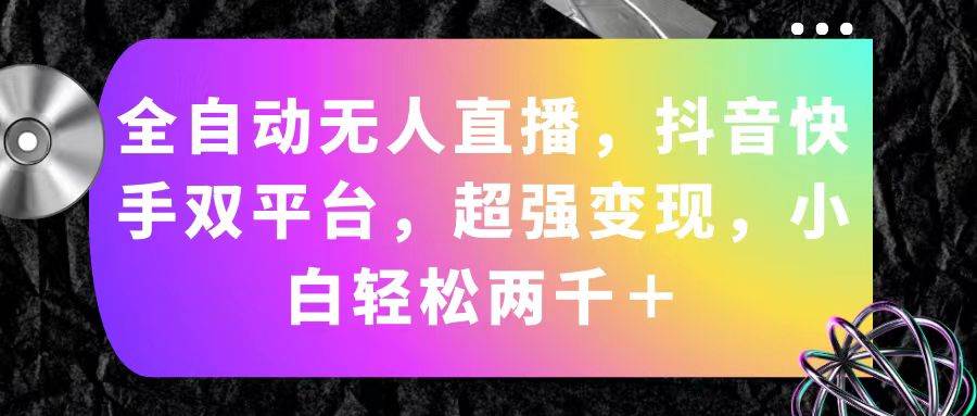 （11523期）全自动无人直播，抖音快手双平台，超强变现，小白轻松两千＋-哔搭谋事网-原创客谋事网