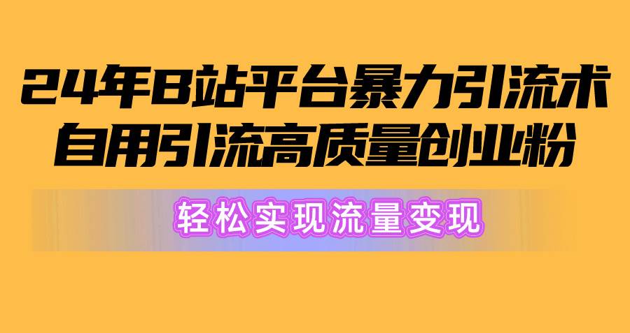 （10500期）2024年B站平台暴力引流术，自用引流高质量创业粉，轻松实现流量变现！-哔搭谋事网-原创客谋事网