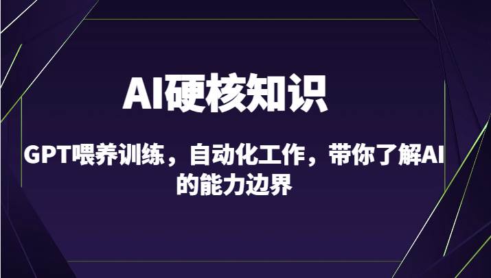 AI硬核知识-GPT喂养训练，自动化工作，带你了解AI的能力边界（10节课）-哔搭谋事网-原创客谋事网