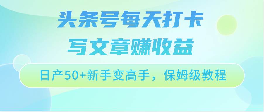 头条号每天打卡写文章赚收益，日产50+新手变高手，保姆级教程-哔搭谋事网-原创客谋事网