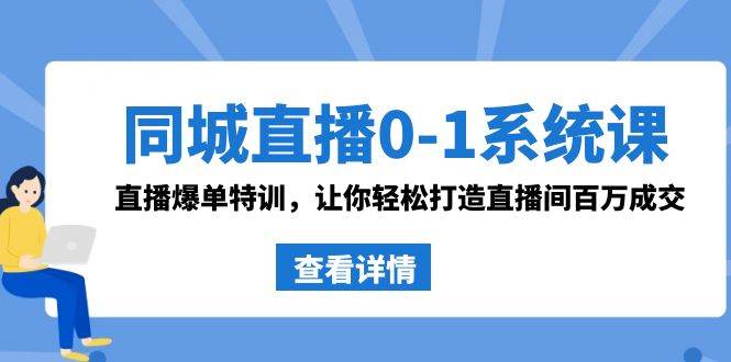 （8786期）同城直播0-1系统课 抖音同款：直播爆单特训，让你轻松打造直播间百万成交-哔搭谋事网-原创客谋事网